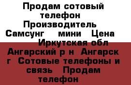 Продам сотовый телефон › Производитель ­ Самсунг S4 мини › Цена ­ 3 500 - Иркутская обл., Ангарский р-н, Ангарск г. Сотовые телефоны и связь » Продам телефон   